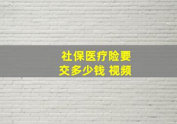 社保医疗险要交多少钱 视频